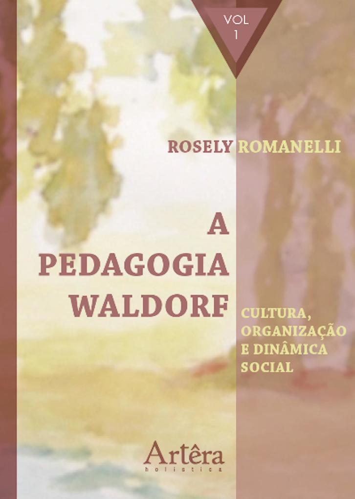 A Pedagogia Waldorf: Cultura Organização e Dinâmica Social - Volume 1 - Rosely Aparecida Romanelli