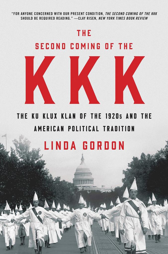 The Second Coming of the KKK: The Ku Klux Klan of the 1920s and the American Political Tradition Linda Gordon Author