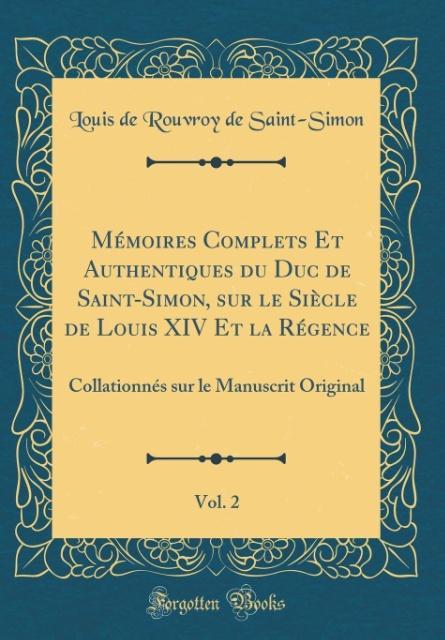 Mémoires Complets Et Authentiques du Duc de Saint-Simon, sur le Siècle de Louis XIV Et la Régence, Vol. 2 als Buch von Louis De Rouvroy De Saint-Simon - Forgotten Books