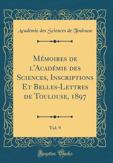Mémoires de l´Académie des Sciences, Inscriptions Et Belles-Lettres de Toulouse, 1897, Vol. 9 (Classic Reprint) als Buch von Académie des Sciences...
