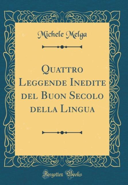 Quattro Leggende Inedite del Buon Secolo della Lingua (Classic Reprint) als Buch von Michele Melga - Forgotten Books