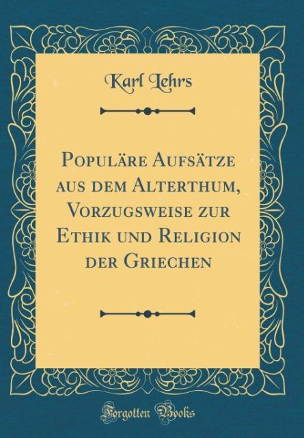 Populäre Aufsätze aus dem Alterthum, Vorzugsweise zur Ethik und Religion der Griechen (Classic Reprint) als Buch von Karl Lehrs