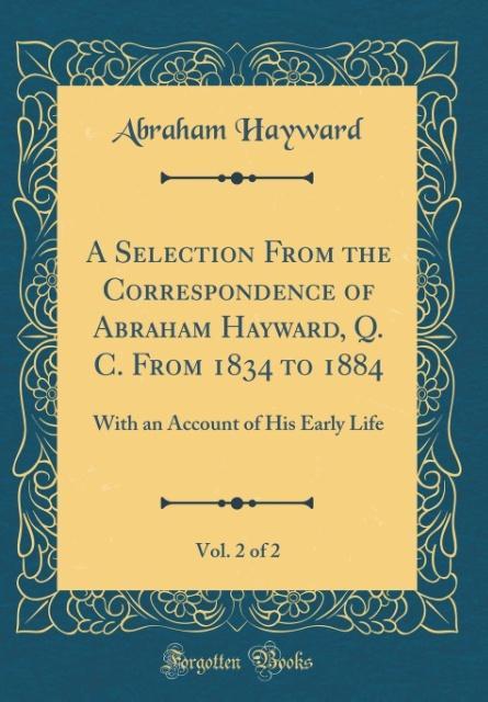 A Selection From the Correspondence of Abraham Hayward, Q. C. From 1834 to 1884, Vol. 2 of 2 als Buch von Abraham Hayward - Forgotten Books