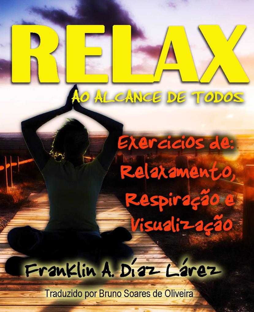 Relax ao alcance de todos Exercícios de: Relaxamento Respiração e Visualização - Franklin A. Díaz Lárez