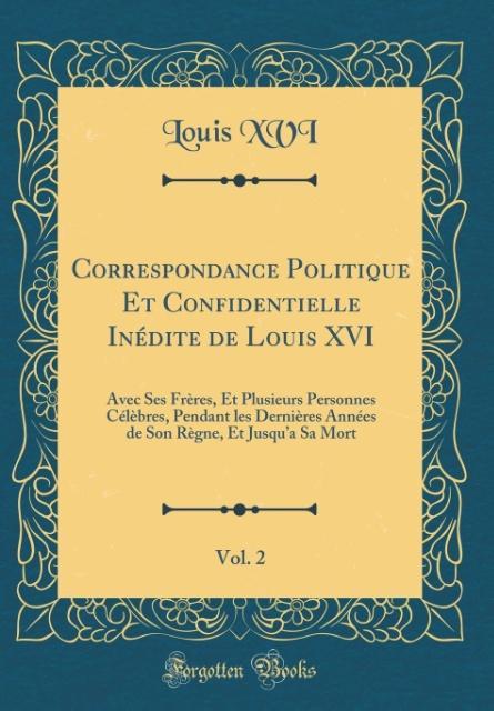 Correspondance Politique Et Confidentielle Inédite de Louis XVI, Vol. 2 als Buch von Louis Xvi - Forgotten Books