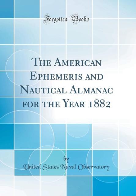 The American Ephemeris and Nautical Almanac for the Year 1882 (Classic Reprint) als Buch von United States Naval Observatory - Forgotten Books