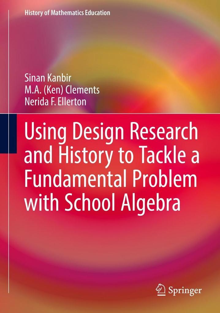 Using Design Research and History to Tackle a Fundamental Problem with School Algebra - Sinan Kanbir/ M. A. (Ken) Clements/ Nerida F. Ellerton