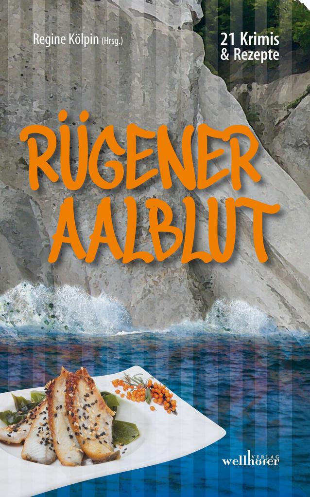 Rügener Aalblut: 21 Kurzkrimis und 21 Rezepte von der Insel Rügen - Regine Kölpin