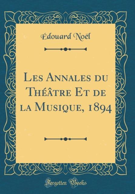 Les Annales du Théâtre Et de la Musique, 1894 (Classic Reprint) als Buch von Édouard Noël - Forgotten Books