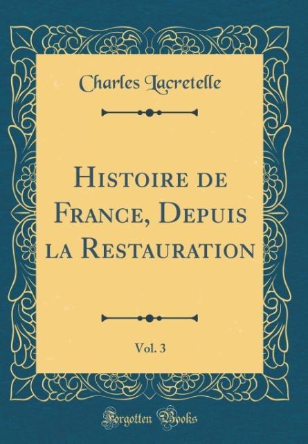Histoire de France, Depuis la Restauration, Vol. 3 (Classic Reprint) als Buch von Charles Lacretelle - Forgotten Books