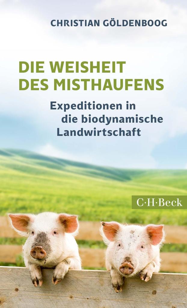 Die Weisheit des Misthaufens: Expeditionen in die biodynamische Landwirtschaft