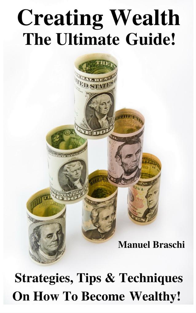Creating Wealth - The Ultimate Guide! Strategies, Tips & Techniques On How To Become Wealthy! als eBook von Manuel Braschi