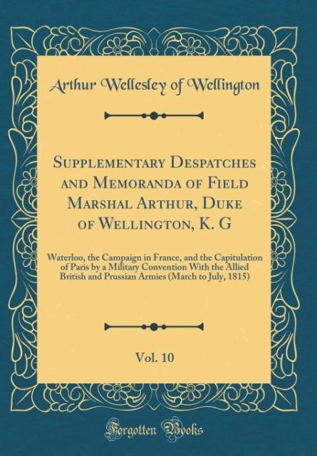Supplementary Despatches and Memoranda of Field Marshal Arthur, Duke of Wellington, K. G, Vol. 10 als Buch von Arthur Wellesley of Wellington - Forgotten Books