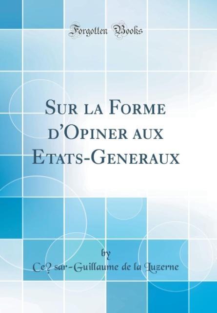 Sur la Forme d´Opiner aux États-Généraux (Classic Reprint) als Buch von Ce´sar-Guillaume de la Luzerne - Forgotten Books