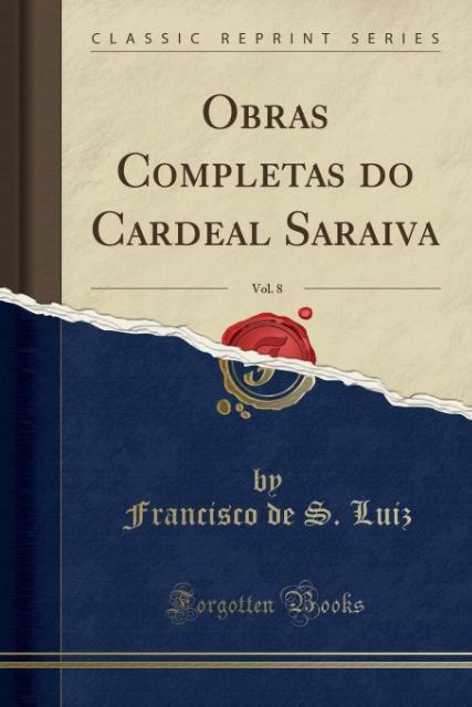 Obras Completas do Cardeal Saraiva, Vol. 8 (Classic Reprint) als Taschenbuch von Francisco De S. Luiz - Forgotten Books