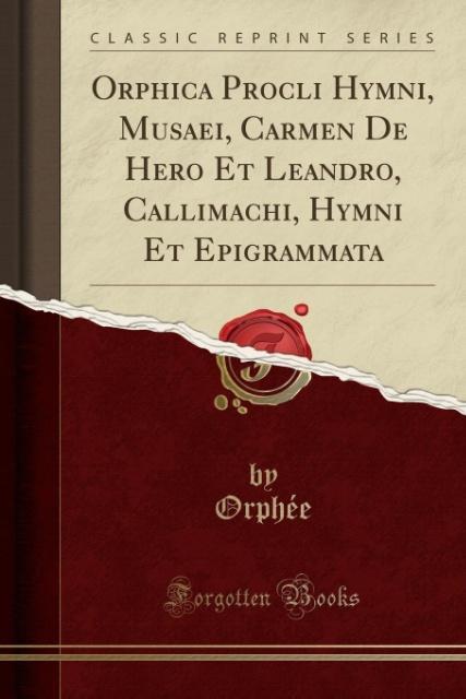 Orphica Procli Hymni, Musaei, Carmen de Hero Et Leandro, Callimachi, Hymni Et Epigrammata (Classic Reprint)