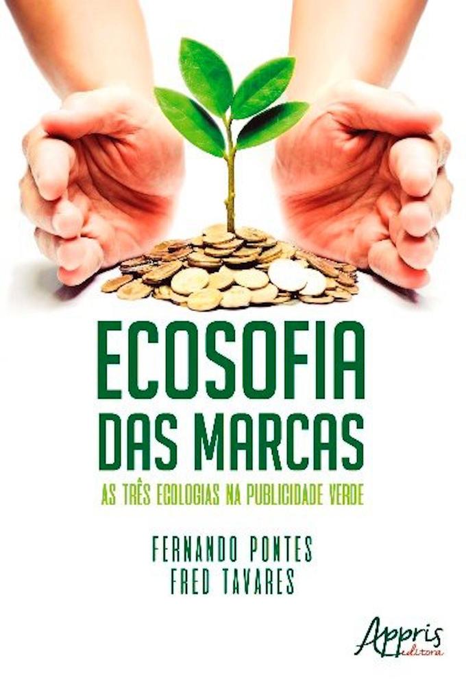 Ecosofia das Marcas: As Três Ecologias na Publicidade Verde - Fernando Pontes/ Fred Tavares
