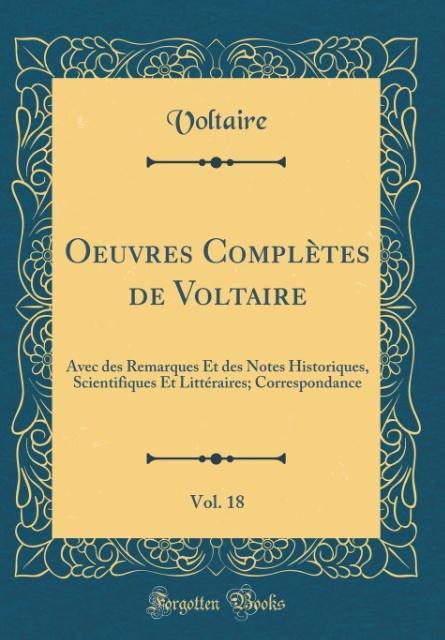 Oeuvres Complètes de Voltaire, Vol. 18: Avec des Remarques Et des Notes Historiques, Scientifiques Et Littéraires; Correspondance (Classic Reprint)