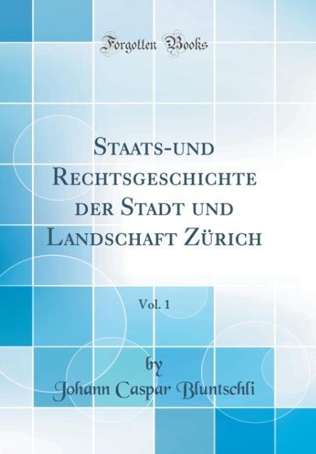 Staats-und Rechtsgeschichte der Stadt und Landschaft Zürich, Vol. 1 (Classic Reprint)