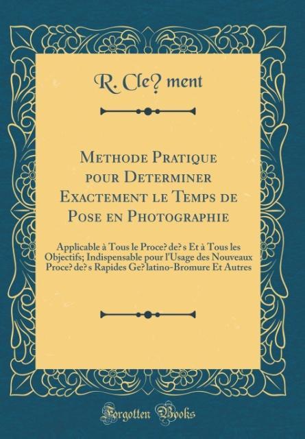 Me´thode Pratique pour De´terminer Exactement le Temps de Pose en Photographie als Buch von R. Cle´ment - Forgotten Books