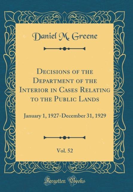Decisions of the Department of the Interior in Cases Relating to the Public Lands, Vol. 52 als Buch von Daniel M. Greene - Forgotten Books