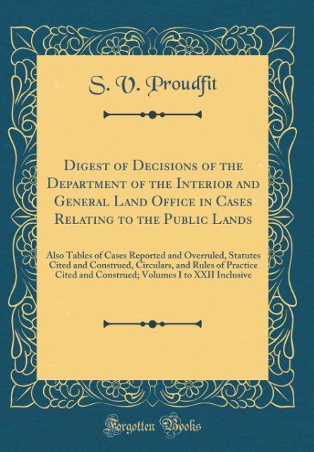 Digest of Decisions of the Department of the Interior and General Land Office in Cases Relating to the Public Lands als Buch von S. V. Proudfit - Forgotten Books