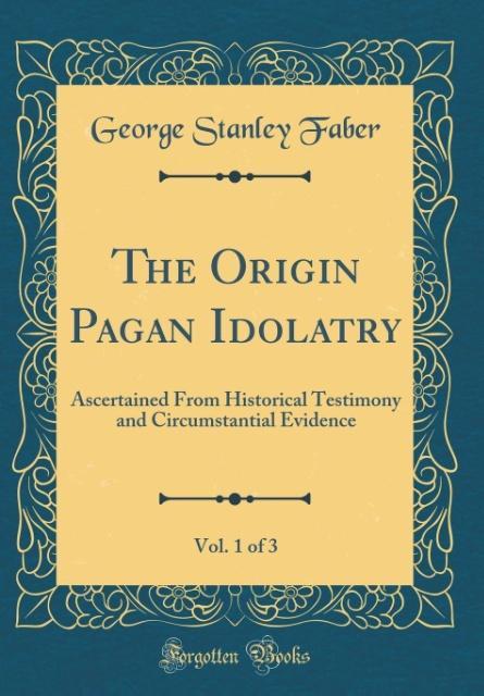 The Origin Pagan Idolatry, Vol. 1 of 3 als Buch von George Stanley Faber - Forgotten Books