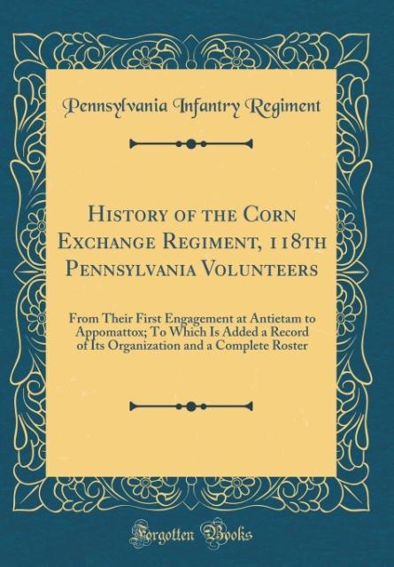 History of the Corn Exchange Regiment, 118th Pennsylvania Volunteers als Buch von Pennsylvania Infantry Regiment - Forgotten Books