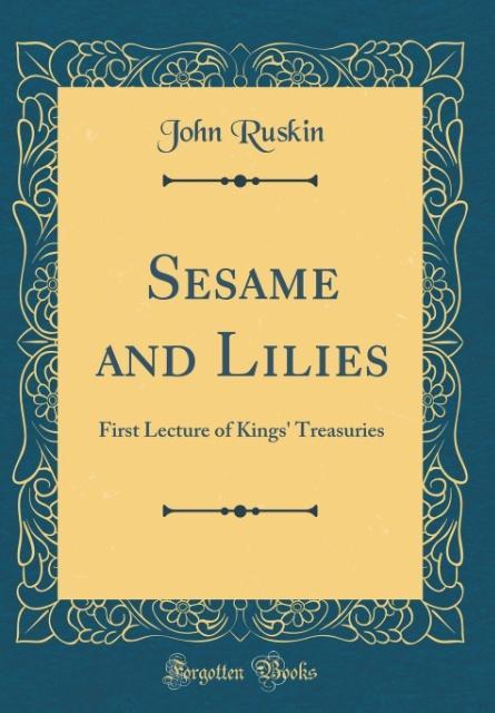 Sesame and Lilies: First Lecture of Kings' Treasuries (Classic Reprint)