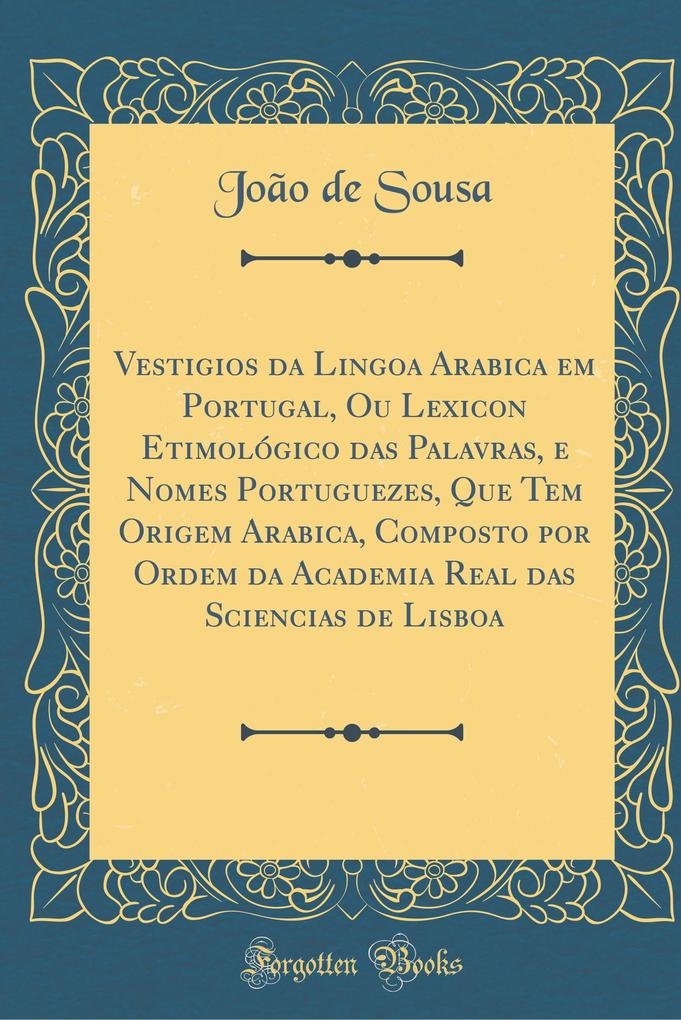 Vestigios da Lingoa Arabica em Portugal, Ou Lexicon Etimológico das Palavras, e Nomes Portuguezes, Que Tem Origem Arabica,