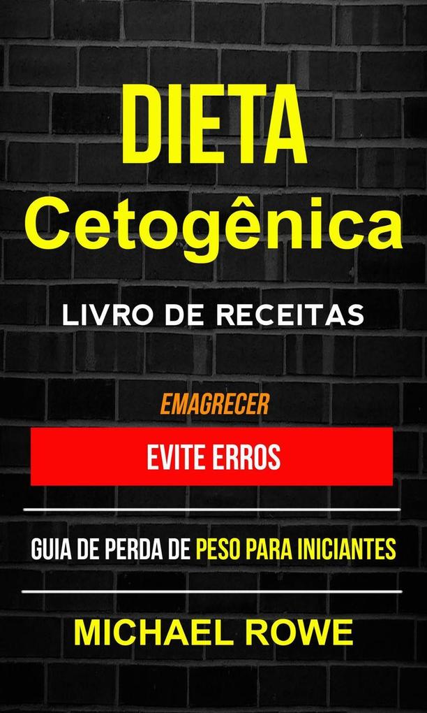 Dieta Cetogênica - Livro de Receitas: Evite erros: Guia de perda de peso para iniciantes (Emagrecer) - Michael Rowe