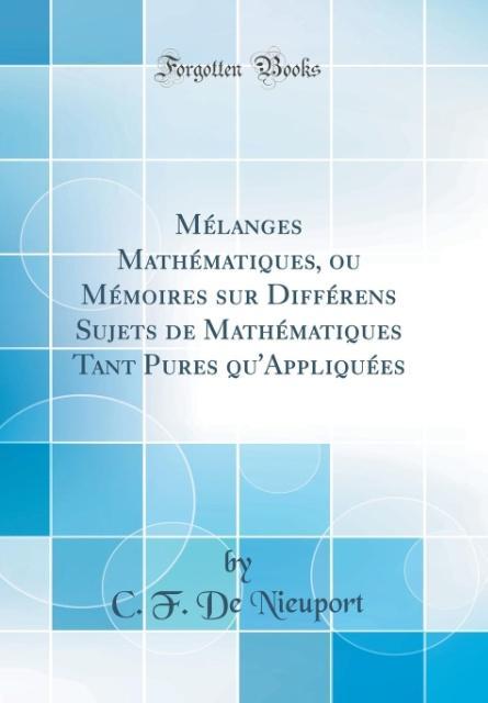 Mélanges Mathématiques, ou Mémoires sur Différens Sujets de Mathématiques Tant Pures qu´Appliquées (Classic Reprint) als Buch von C. F. de Nieuport - Forgotten Books