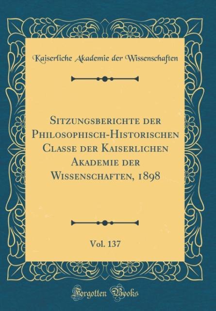 Sitzungsberichte der Philosophisch-Historischen Classe der Kaiserlichen Akademie der Wissenschaften, 1898, Vol. 137 (Classic Reprint) als Buch von... - Forgotten Books