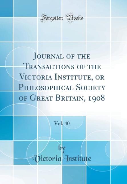 Journal of the Transactions of the Victoria Institute, or Philosophical Society of Great Britain, 1908, Vol. 40 (Classic Reprint) als Buch von Vic... - Forgotten Books