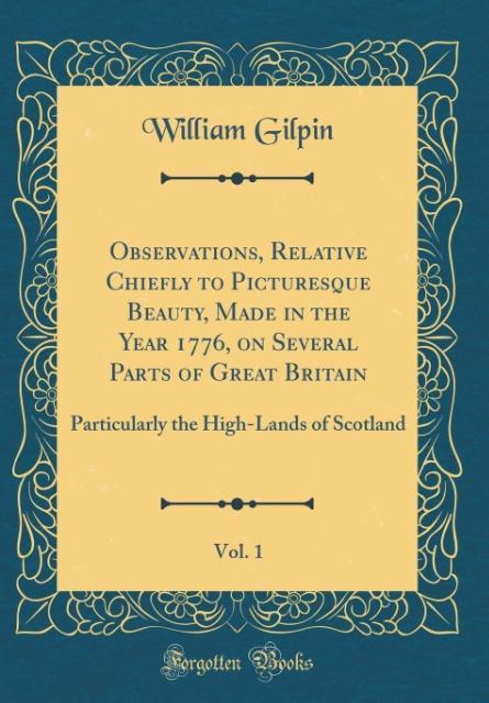 Observations, Relative Chiefly to Picturesque Beauty, Made in the Year 1776, on Several Parts of Great Britain, Vol. 1 als Buch von William Gilpin - Forgotten Books