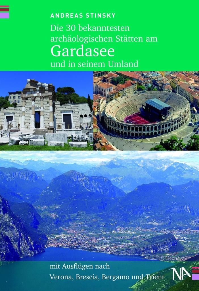 Die 30 bekanntesten archäologischen Stätten am Gardasee und in seinem Umland: Mit Ausflügen nach Verona, Brescia, Bergamo und Trient