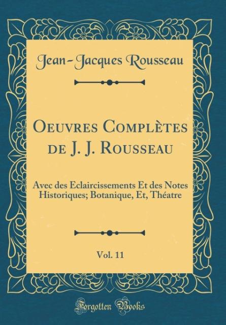 Oeuvres Complètes de J. J. Rousseau, Vol. 11: Avec des Éclaircissements Et des Notes Historiques; Botanique, Et, Théatre (Classic Reprint)