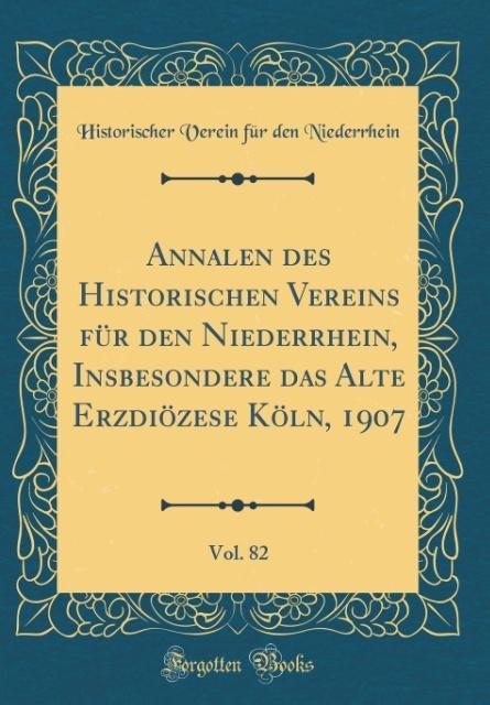 Annalen des Historischen Vereins für den Niederrhein, Insbesondere das Alte Erzdiözese Köln, 1907, Vol. 82 (Classic Reprint)