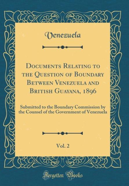 Documents Relating to the Question of Boundary Between Venezuela and British Guayana, 1896, Vol. 2 als Buch von Venezuela Venezuela - Forgotten Books