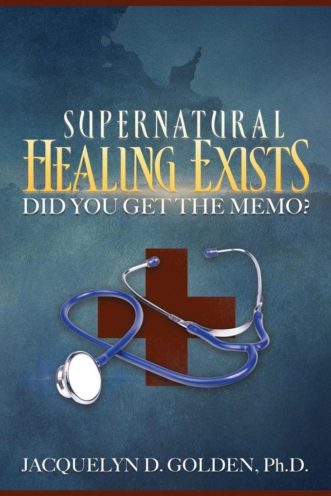 Supernatural Healing Exists: Did You Get the Memo?