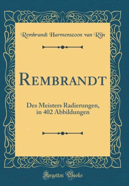 Rembrandt: Des Meisters Radierungen, in 402 Abbildungen (Classic Reprint)