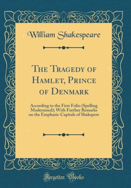 The Tragedy of Hamlet, Prince of Denmark: According to the First Folio (Spelling Modernised); With Further Remarks on the Emphasis-Capitals of Shakspere (Classic Reprint)