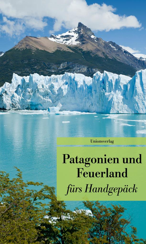 Patagonien und Feuerland fürs Handgepäck: Geschichten und Berichte - Ein Kulturkompass. Bücher fürs Handgepäck