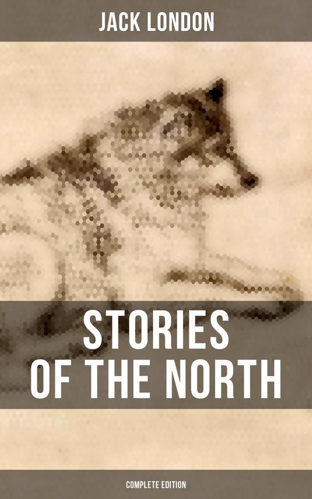 Stories of the North by Jack London (Complete Edition) - Jack London