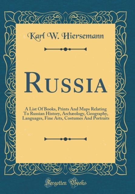 Russia: A List Of Books, Prints And Maps Relating To Russian History, Archæology, Geography, Languages, Fine Arts, Costumes And Portraits (Classic Reprint)