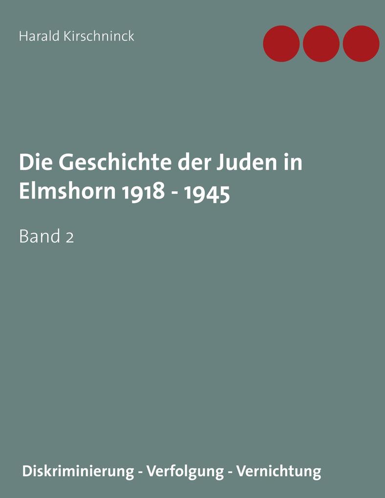 Die Geschichte der Juden in Elmshorn 1918 - 1945. Band 2: Diskriminierung - Verfolgung - Vernichtung