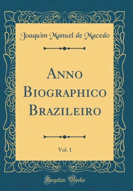 Anno Biographico Brazileiro, Vol. 1 (Classic Reprint) als Buch von Joaquim Manuel De Macedo - Forgotten Books