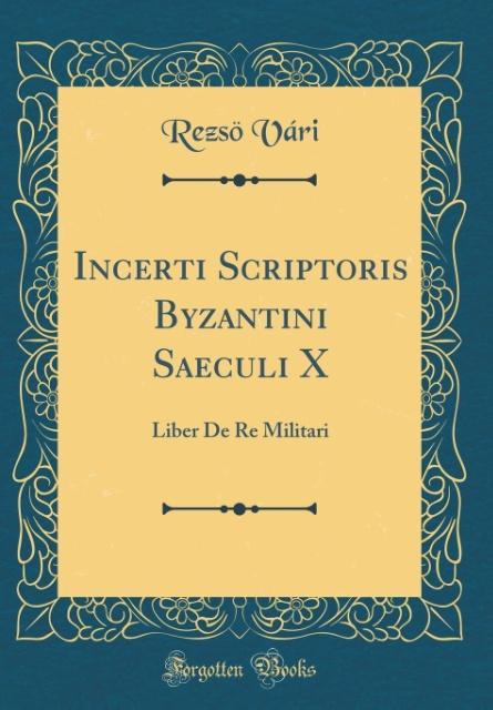 Incerti Scriptoris Byzantini Saeculi X als Buch von Rezsö Vári - Forgotten Books