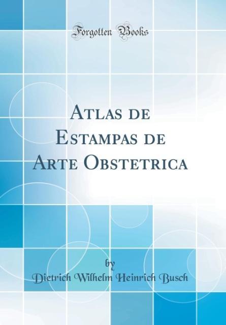 Atlas de Estampas de Arte Obstetrica (Classic Reprint) als Buch von Dietrich Wilhelm Heinrich Busch - Forgotten Books