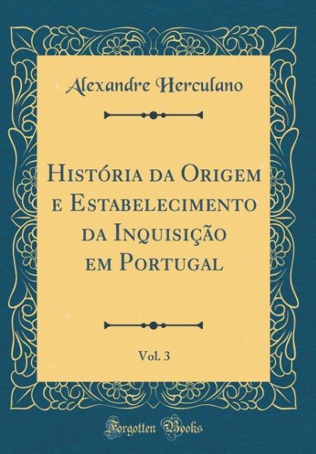 História da Origem e Estabelecimento da Inquisição em Portugal, Vol. 3 (Classic Reprint) als Buch von Alexandre Herculano